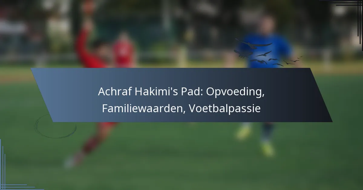 Achraf Hakimi’s Pad: Opvoeding, Familiewaarden, Voetbalpassie