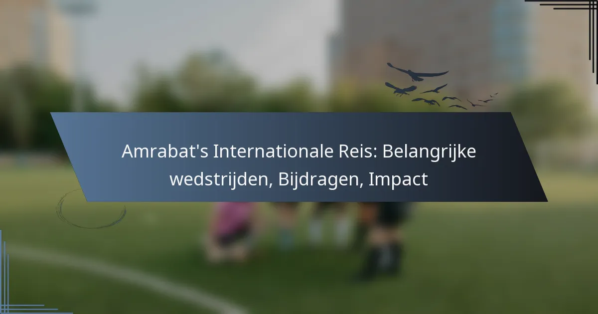Amrabat’s Internationale Reis: Belangrijke wedstrijden, Bijdragen, Impact