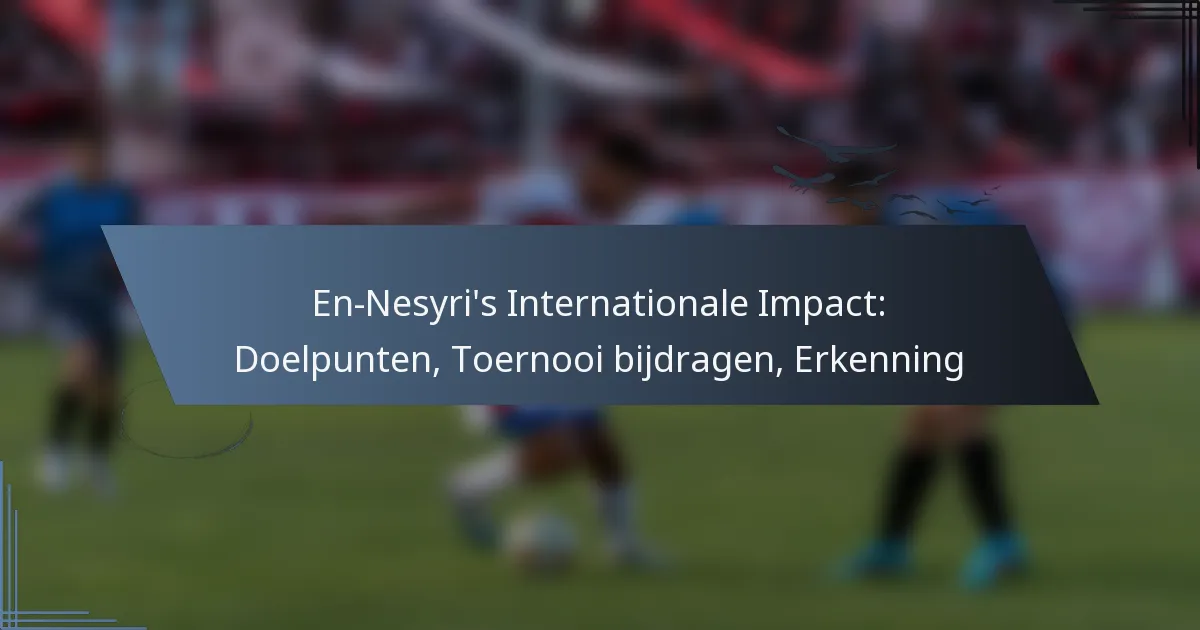 En-Nesyri’s Internationale Impact: Doelpunten, Toernooi bijdragen, Erkenning