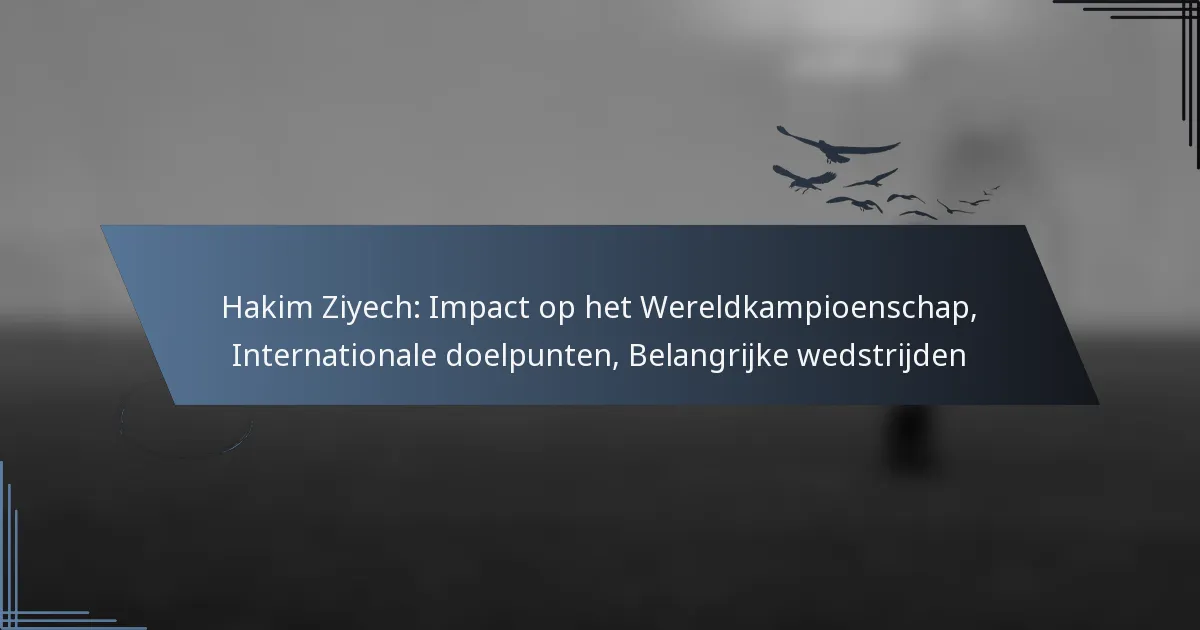 Hakim Ziyech: Impact op het Wereldkampioenschap, Internationale doelpunten, Belangrijke wedstrijden