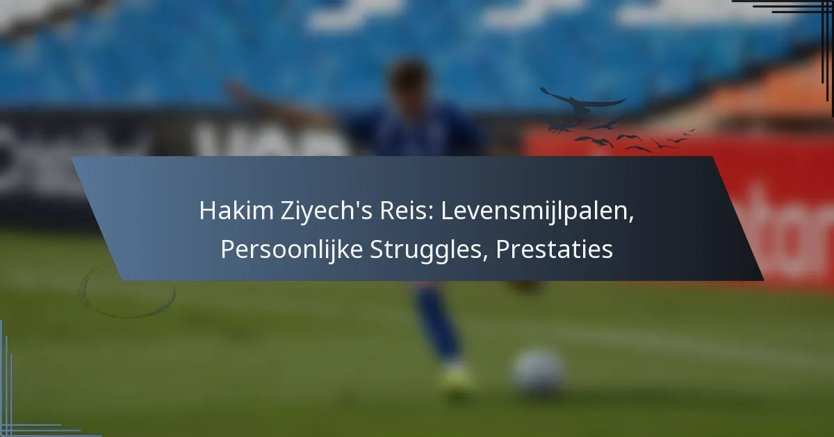 Hakim Ziyech’s Reis: Levensmijlpalen, Persoonlijke Struggles, Prestaties