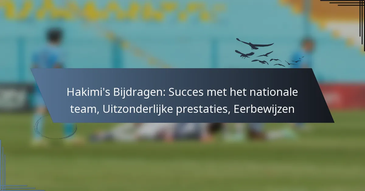 Hakimi’s Bijdragen: Succes met het nationale team, Uitzonderlijke prestaties, Eerbewijzen