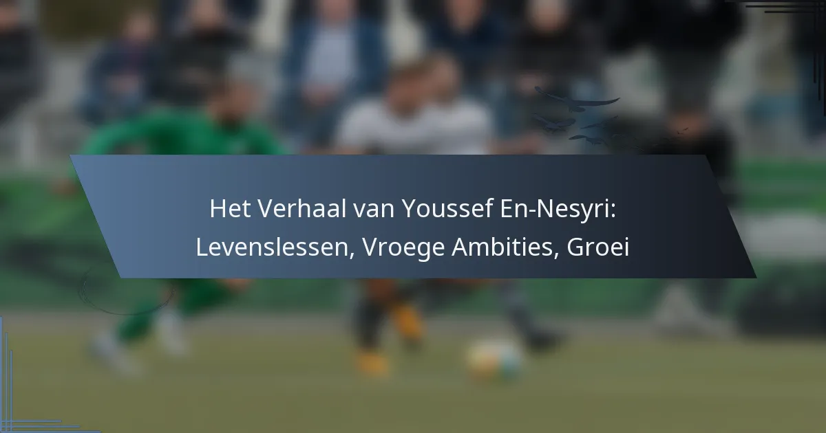 Het Verhaal van Youssef En-Nesyri: Levenslessen, Vroege Ambities, Groei