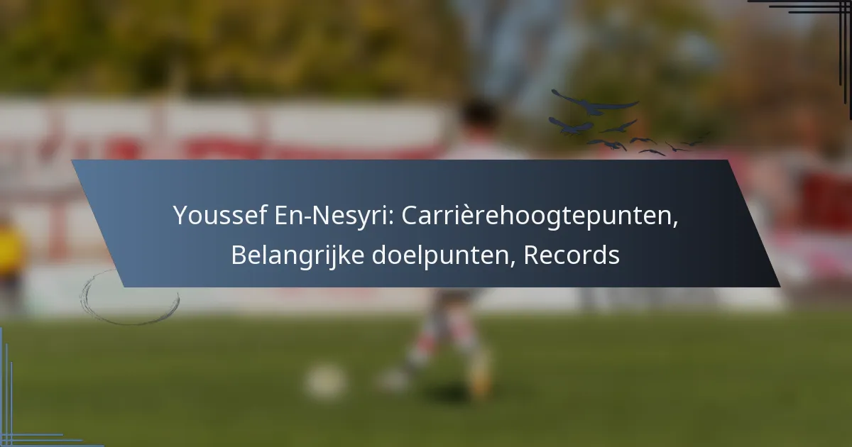 Youssef En-Nesyri: Carrièrehoogtepunten, Belangrijke doelpunten, Records