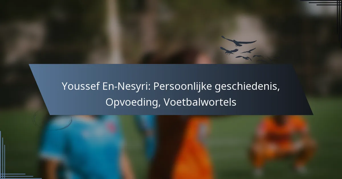 Youssef En-Nesyri: Persoonlijke geschiedenis, Opvoeding, Voetbalwortels