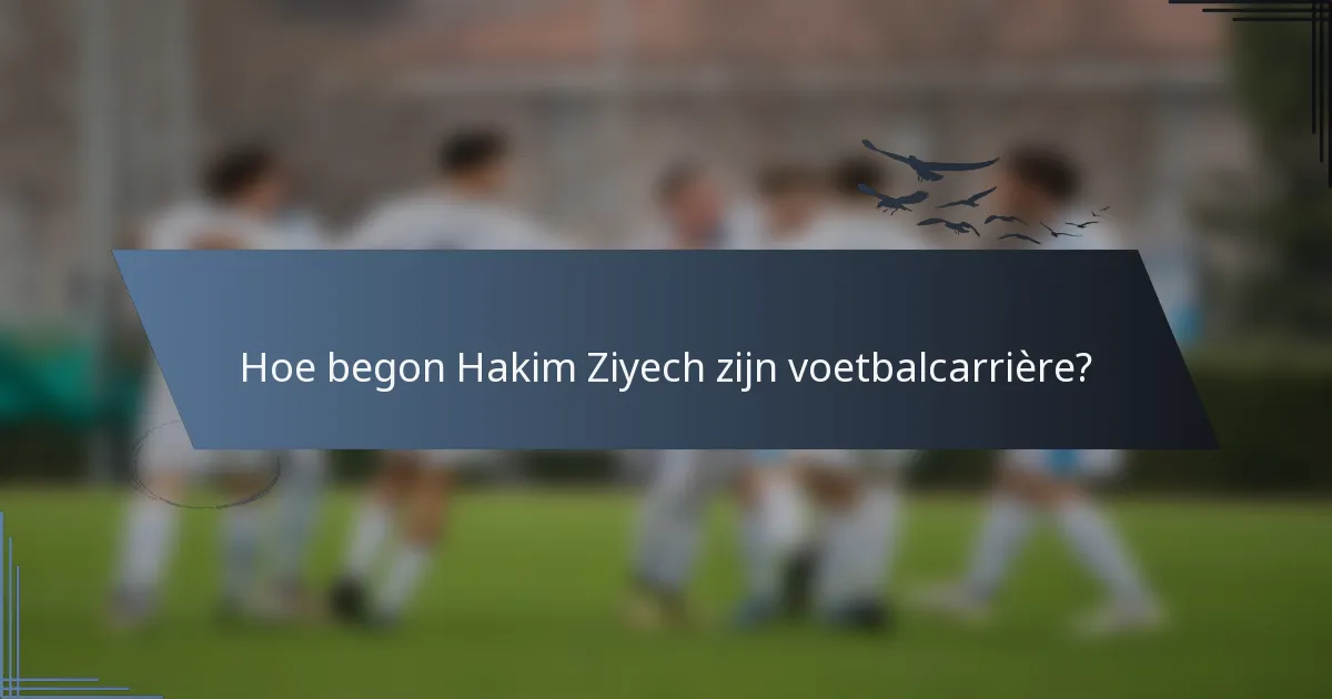Hoe begon Hakim Ziyech zijn voetbalcarrière?