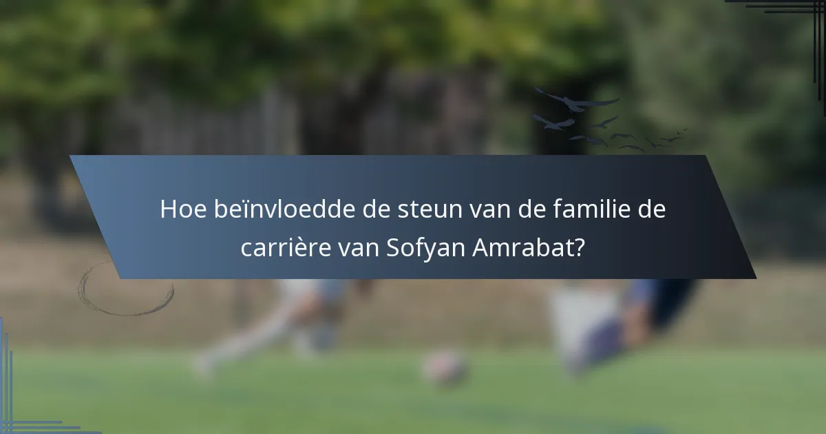 Hoe beïnvloedde de steun van de familie de carrière van Sofyan Amrabat?