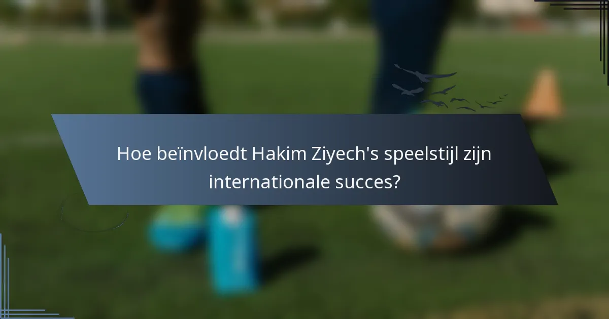 Hoe beïnvloedt Hakim Ziyech's speelstijl zijn internationale succes?