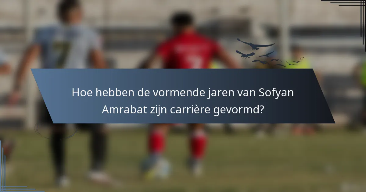 Hoe hebben de vormende jaren van Sofyan Amrabat zijn carrière gevormd?