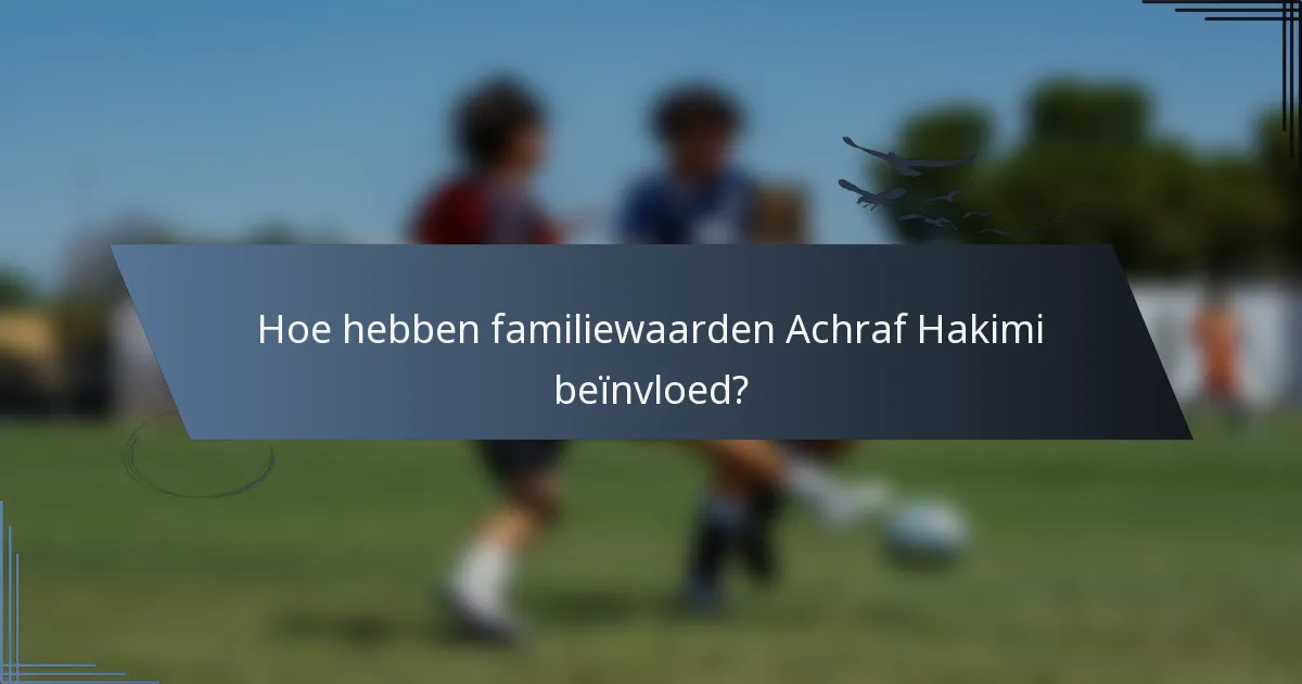 Hoe hebben familiewaarden Achraf Hakimi beïnvloed?