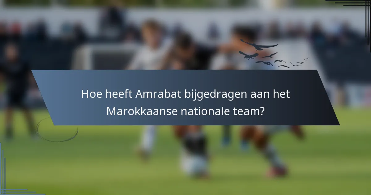 Hoe heeft Amrabat bijgedragen aan het Marokkaanse nationale team?