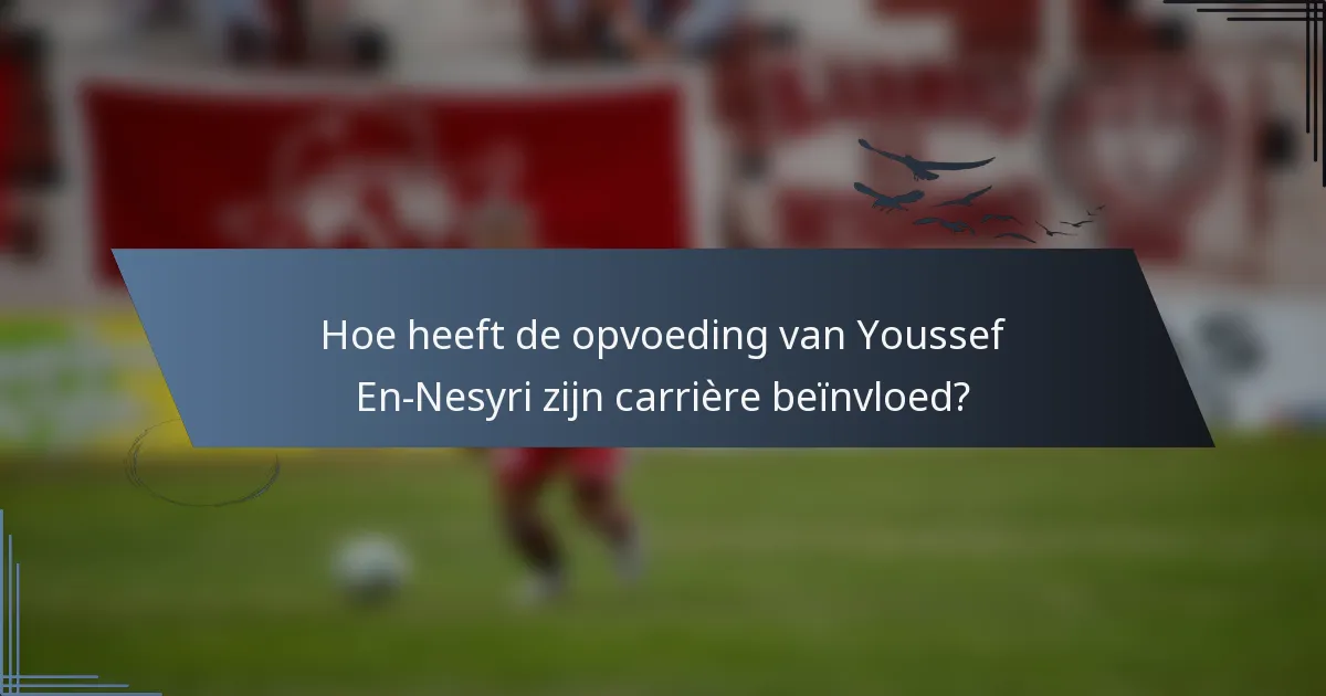 Hoe heeft de opvoeding van Youssef En-Nesyri zijn carrière beïnvloed?