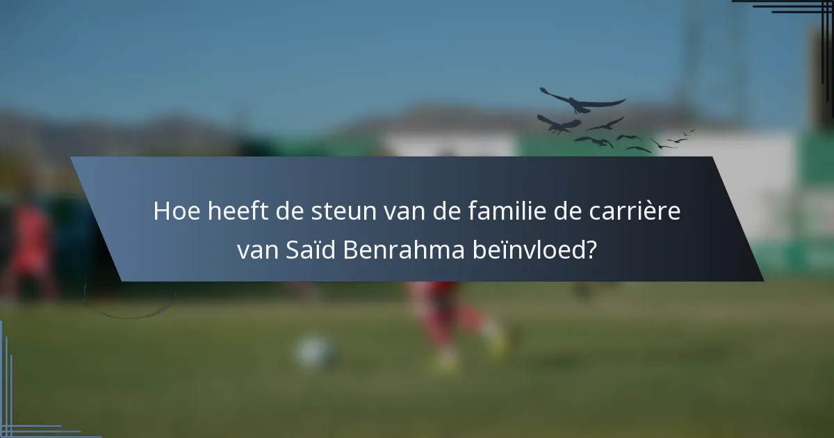 Hoe heeft de steun van de familie de carrière van Saïd Benrahma beïnvloed?