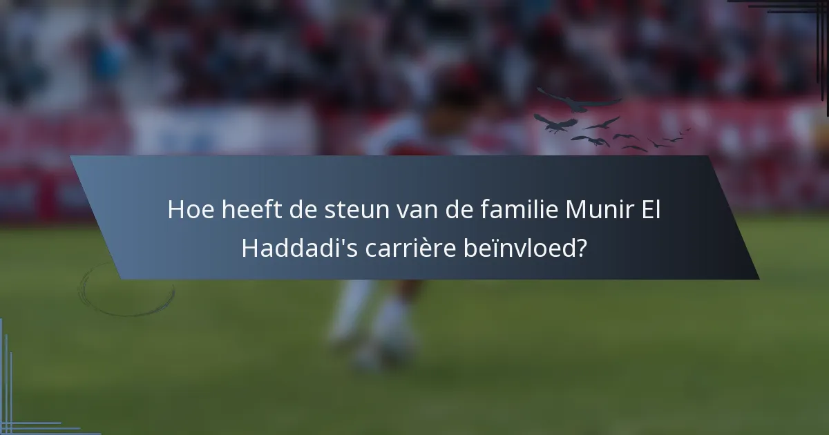 Hoe heeft de steun van de familie Munir El Haddadi's carrière beïnvloed?