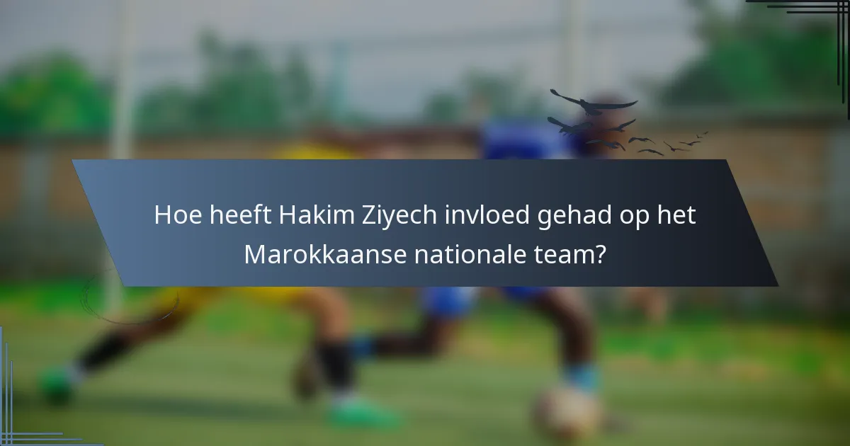 Hoe heeft Hakim Ziyech invloed gehad op het Marokkaanse nationale team?