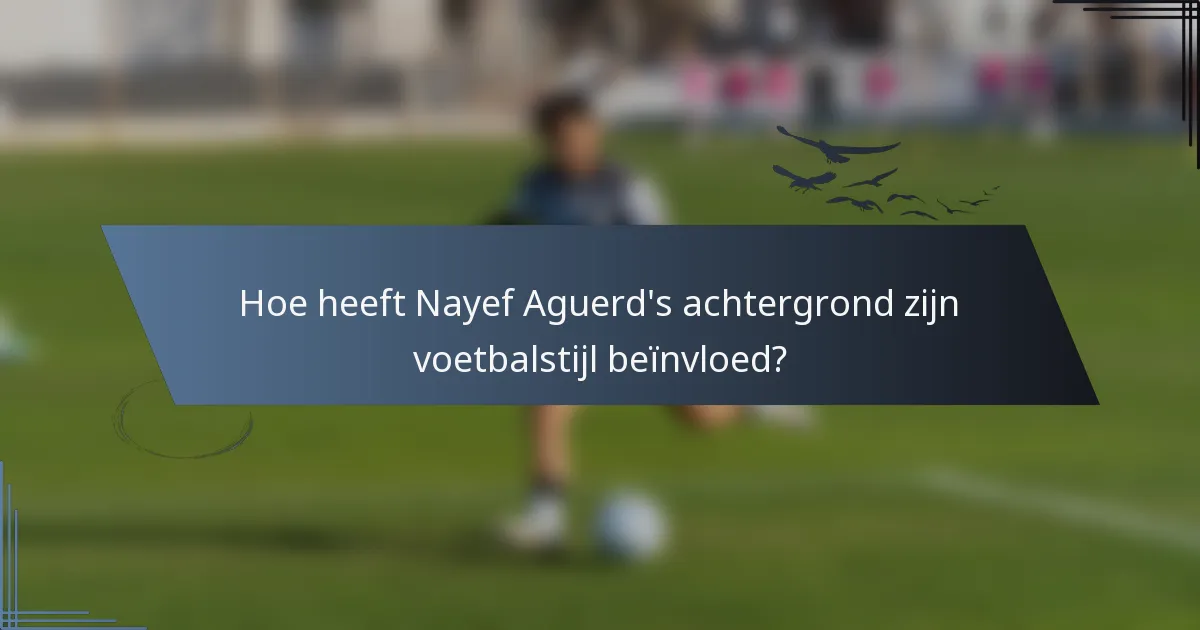 Hoe heeft Nayef Aguerd's achtergrond zijn voetbalstijl beïnvloed?