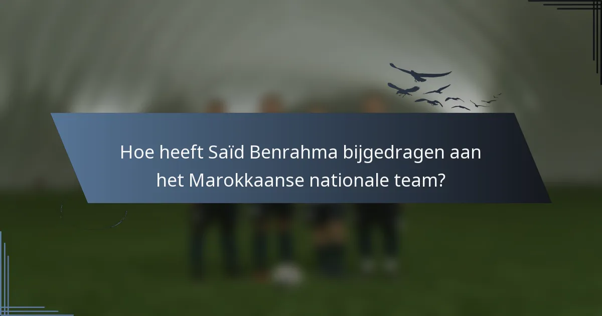 Hoe heeft Saïd Benrahma bijgedragen aan het Marokkaanse nationale team?