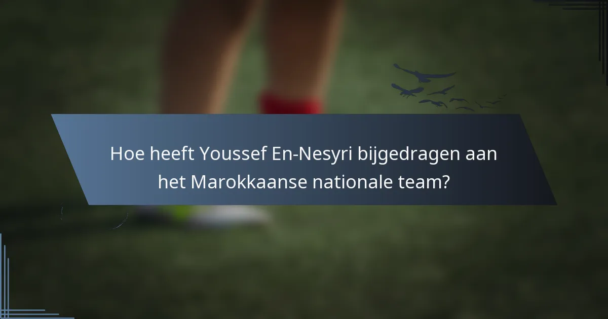 Hoe heeft Youssef En-Nesyri bijgedragen aan het Marokkaanse nationale team?
