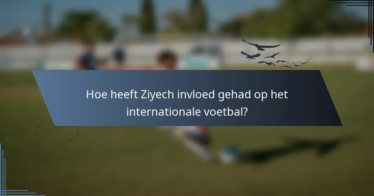 Hoe heeft Ziyech invloed gehad op het internationale voetbal?