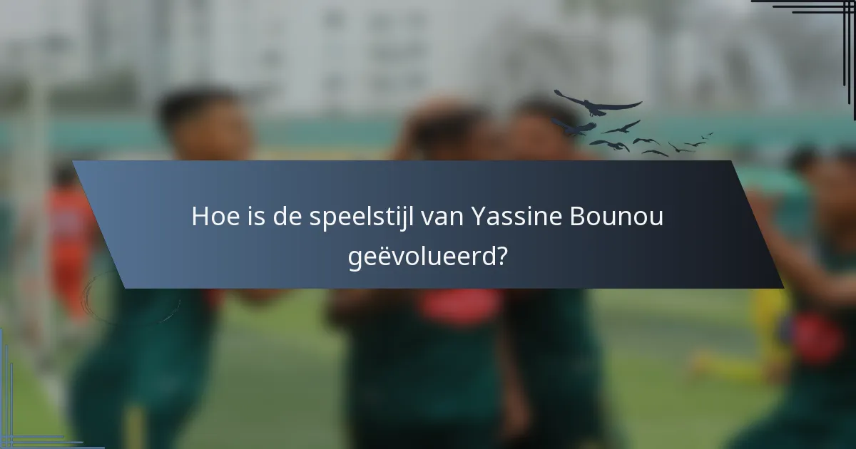 Hoe is de speelstijl van Yassine Bounou geëvolueerd?