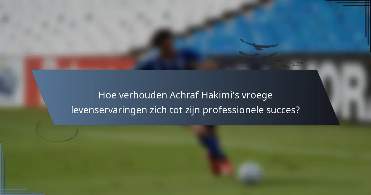 Hoe verhouden Achraf Hakimi's vroege levenservaringen zich tot zijn professionele succes?