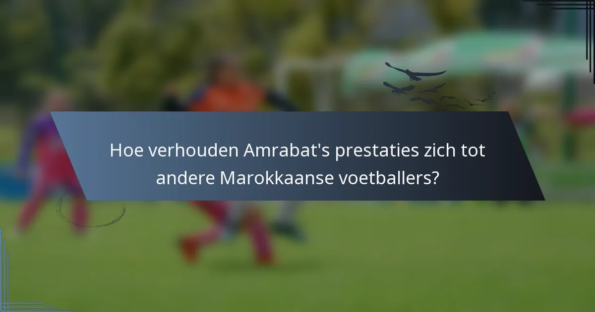 Hoe verhouden Amrabat's prestaties zich tot andere Marokkaanse voetballers?