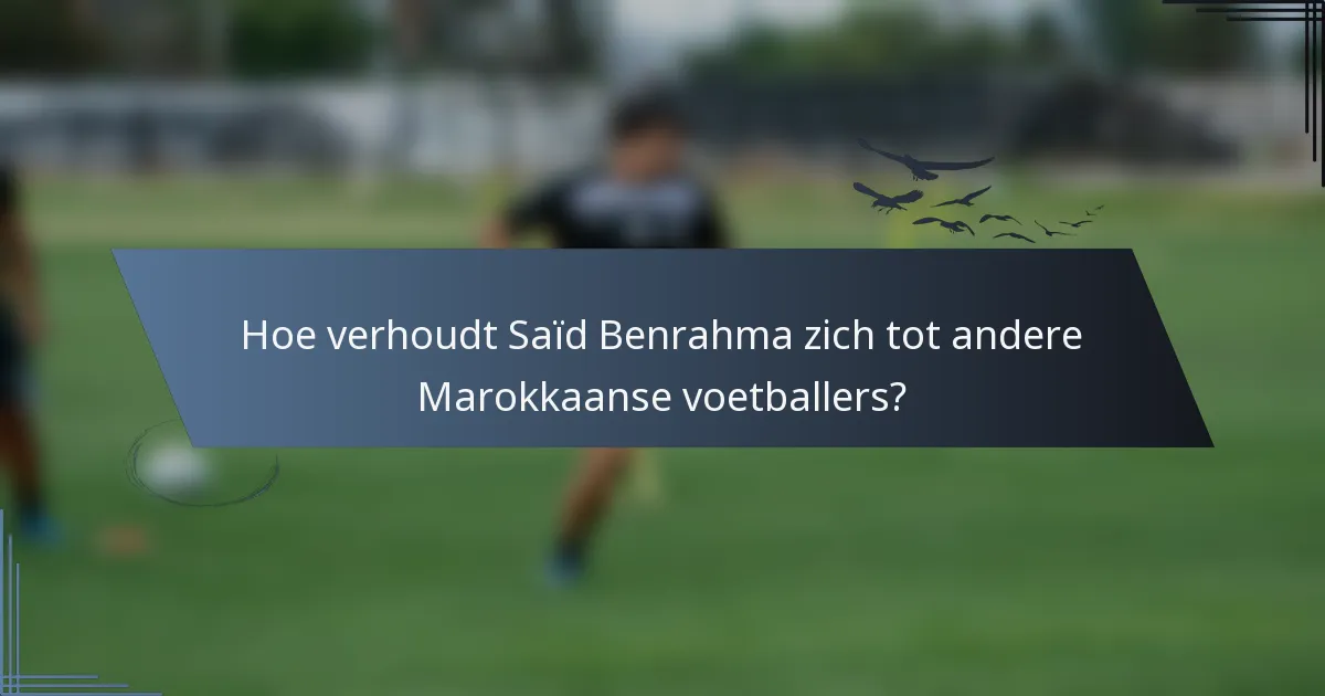 Hoe verhoudt Saïd Benrahma zich tot andere Marokkaanse voetballers?