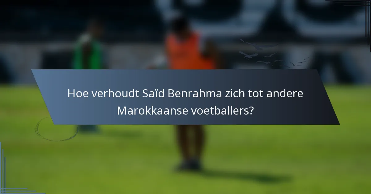 Hoe verhoudt Saïd Benrahma zich tot andere Marokkaanse voetballers?