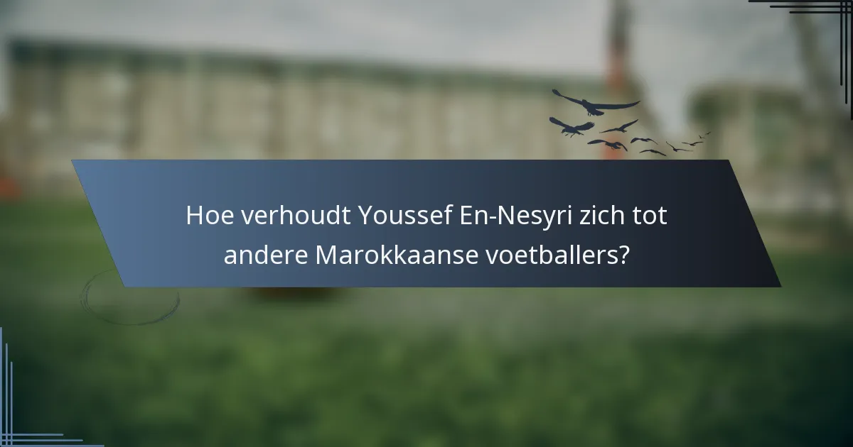 Hoe verhoudt Youssef En-Nesyri zich tot andere Marokkaanse voetballers?