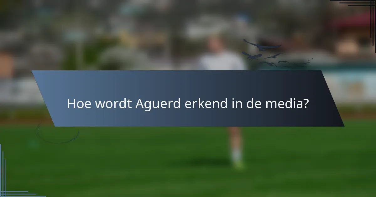 Hoe wordt Aguerd erkend in de media?