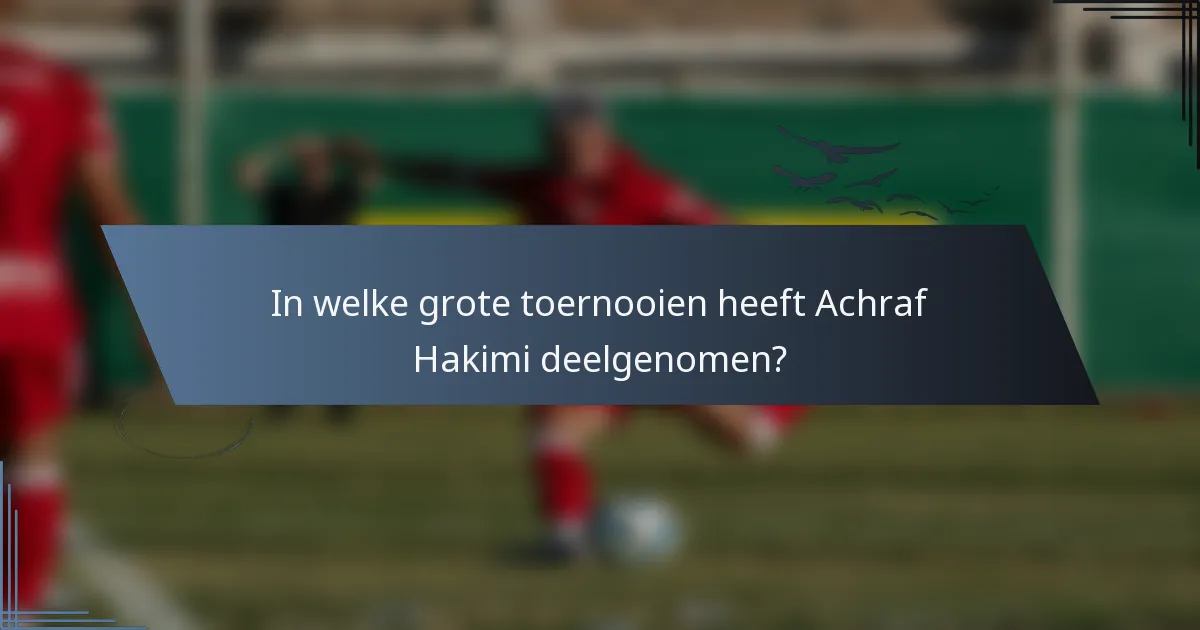In welke grote toernooien heeft Achraf Hakimi deelgenomen?