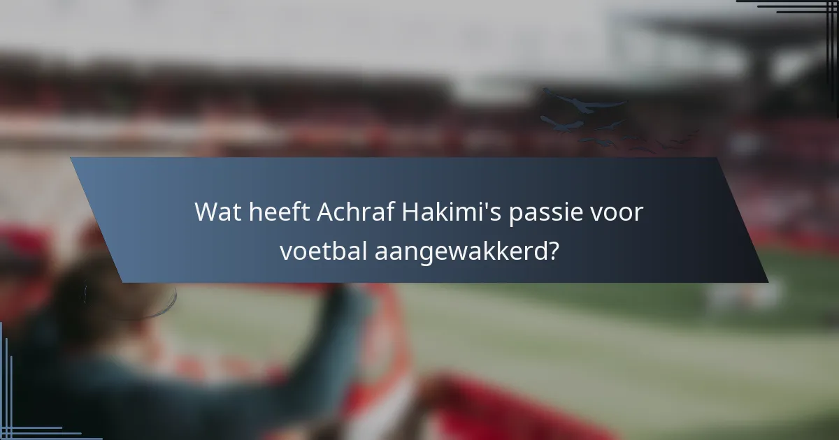 Wat heeft Achraf Hakimi's passie voor voetbal aangewakkerd?