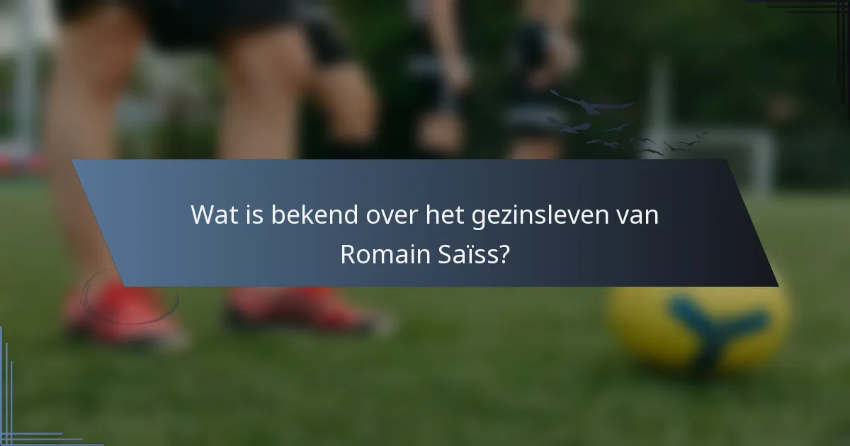 Wat is bekend over het gezinsleven van Romain Saïss?
