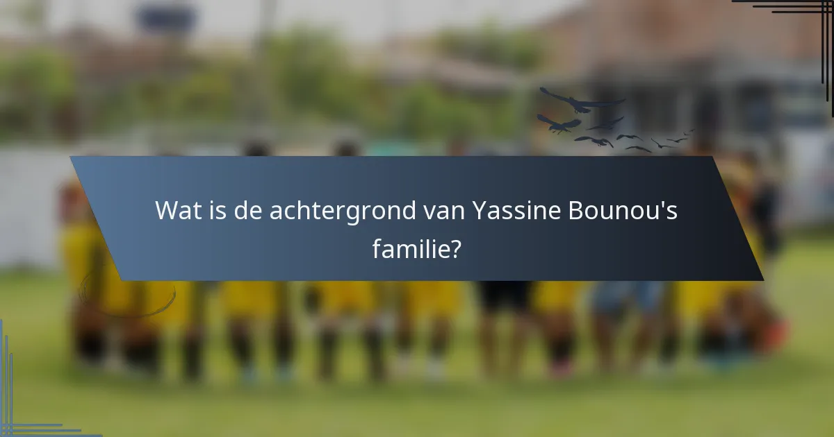Wat is de achtergrond van Yassine Bounou's familie?