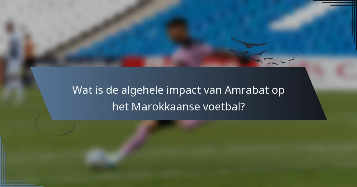 Wat is de algehele impact van Amrabat op het Marokkaanse voetbal?