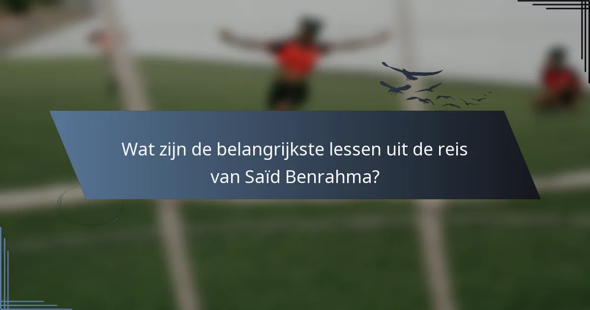 Wat zijn de belangrijkste lessen uit de reis van Saïd Benrahma?