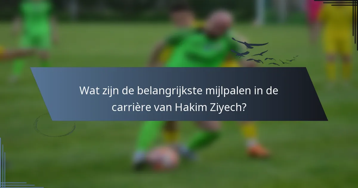 Wat zijn de belangrijkste mijlpalen in de carrière van Hakim Ziyech?
