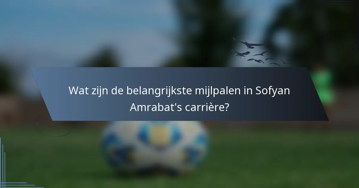 Wat zijn de belangrijkste mijlpalen in Sofyan Amrabat's carrière?