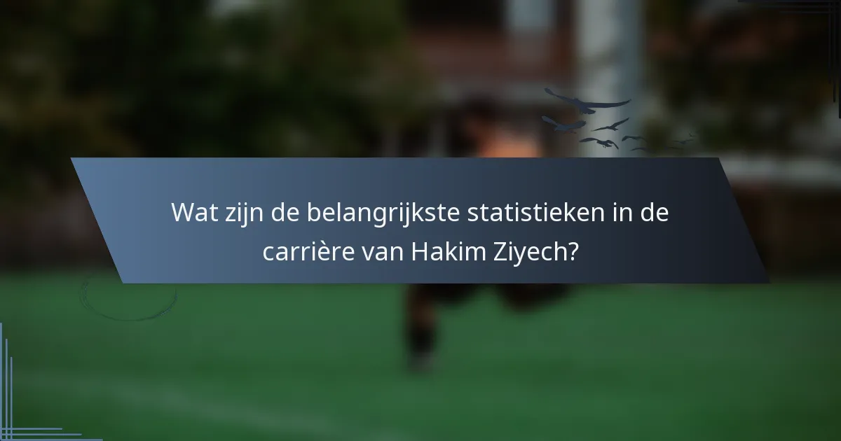 Wat zijn de belangrijkste statistieken in de carrière van Hakim Ziyech?