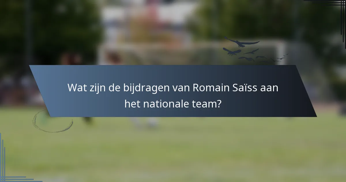 Wat zijn de bijdragen van Romain Saïss aan het nationale team?