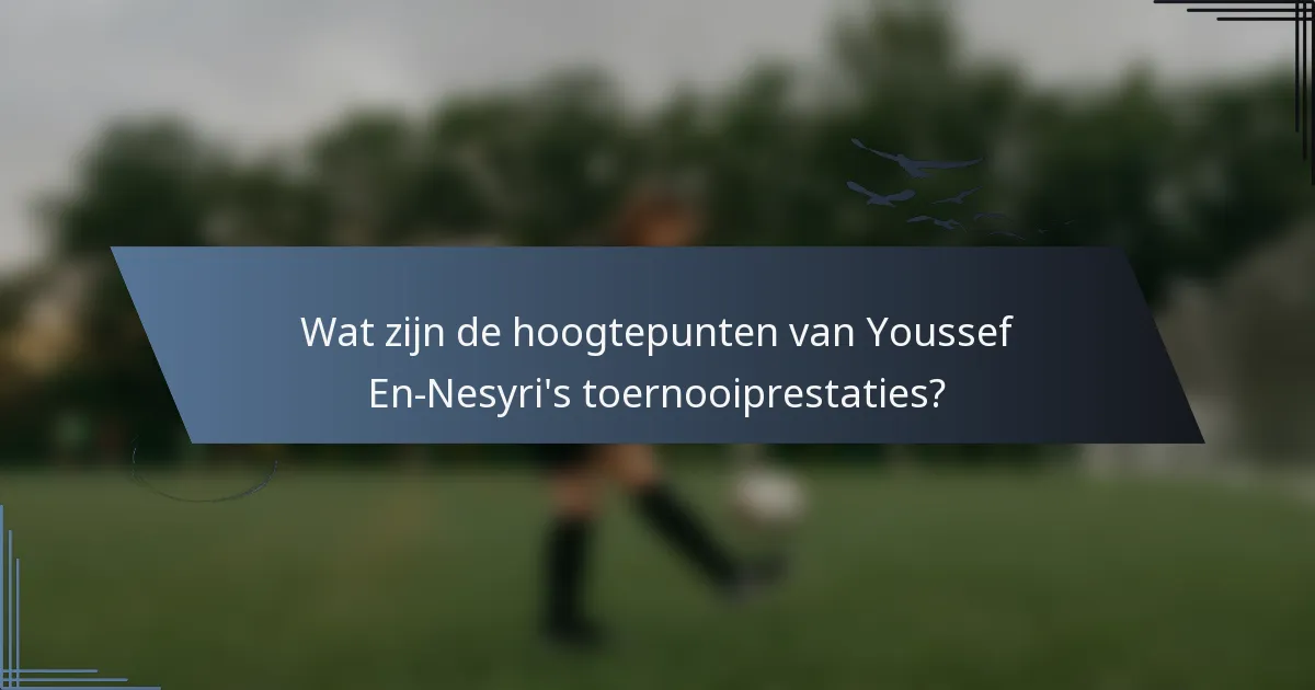Wat zijn de hoogtepunten van Youssef En-Nesyri's toernooiprestaties?