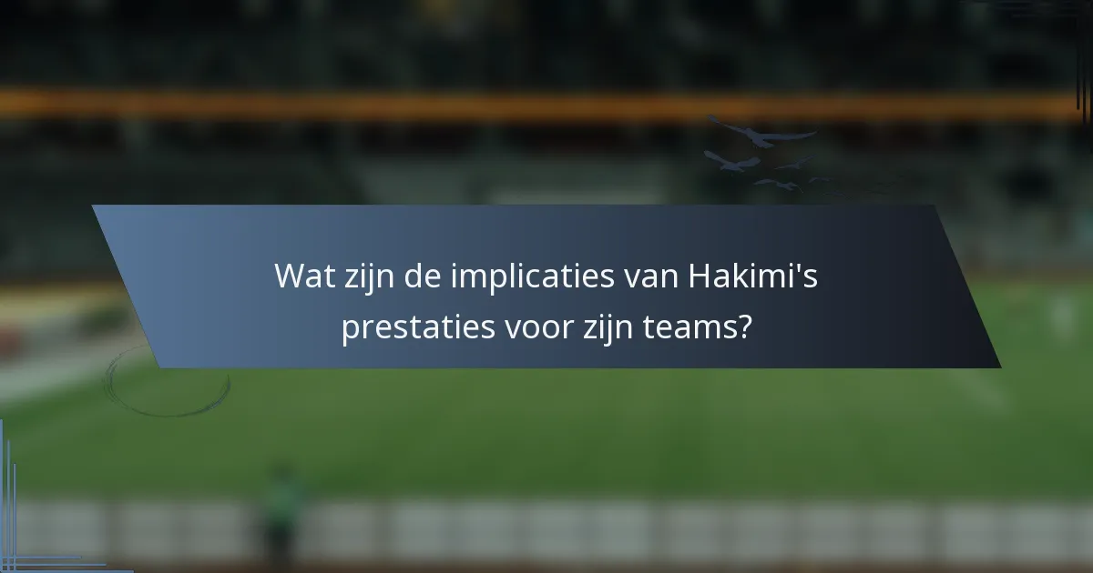Wat zijn de implicaties van Hakimi's prestaties voor zijn teams?