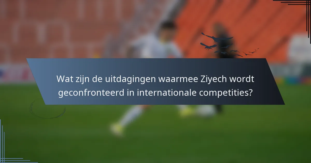 Wat zijn de uitdagingen waarmee Ziyech wordt geconfronteerd in internationale competities?