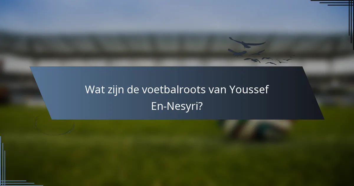 Wat zijn de voetbalroots van Youssef En-Nesyri?
