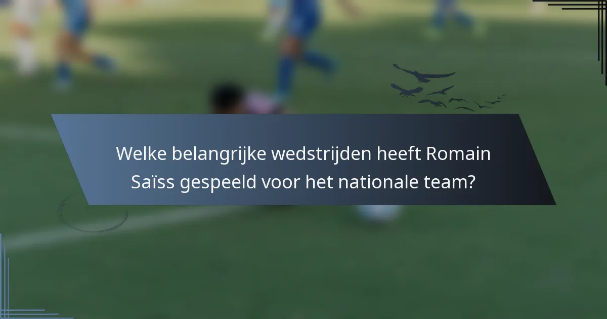 Welke belangrijke wedstrijden heeft Romain Saïss gespeeld voor het nationale team?