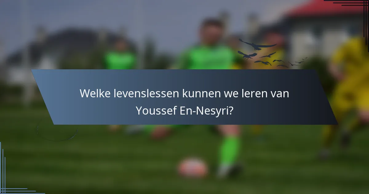 Welke levenslessen kunnen we leren van Youssef En-Nesyri?