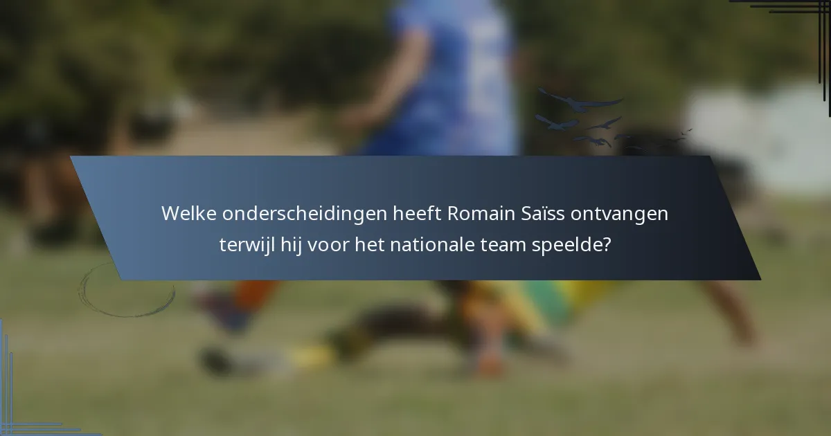 Welke onderscheidingen heeft Romain Saïss ontvangen terwijl hij voor het nationale team speelde?