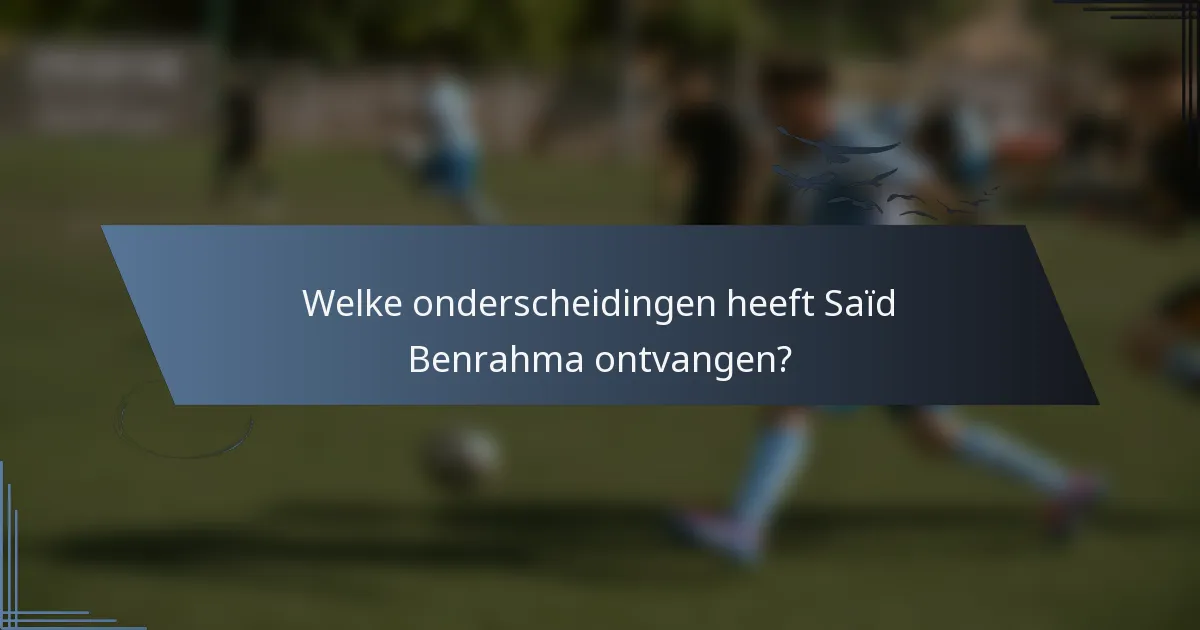 Welke onderscheidingen heeft Saïd Benrahma ontvangen?