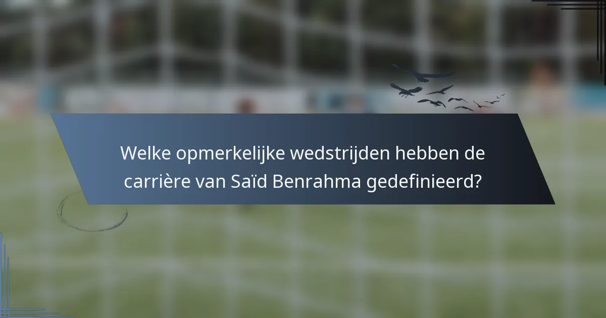 Welke opmerkelijke wedstrijden hebben de carrière van Saïd Benrahma gedefinieerd?