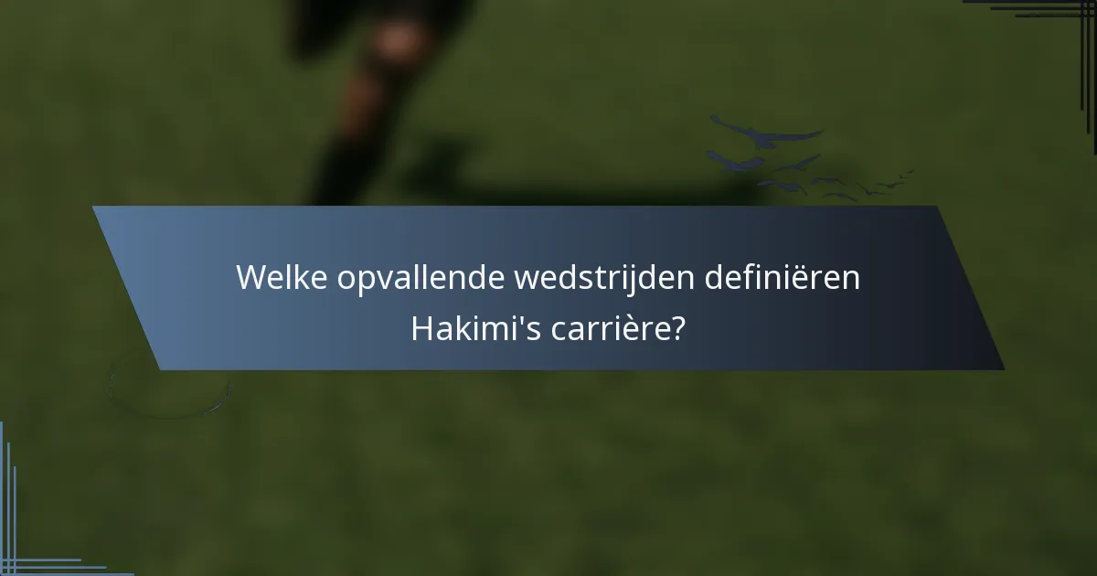 Welke opvallende wedstrijden definiëren Hakimi's carrière?